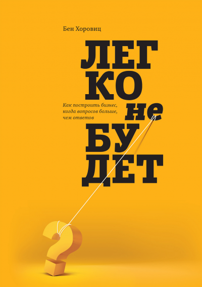 «Легко не будет. Как построить бизнес, когда вопросов больше, чем ответов», Бен Хоровиц